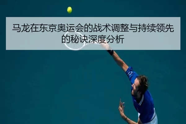 马龙在东京奥运会的战术调整与持续领先的秘诀深度分析