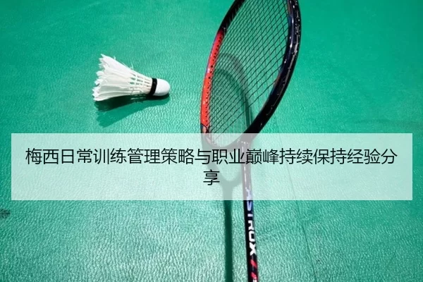 梅西日常训练管理策略与职业巅峰持续保持经验分享