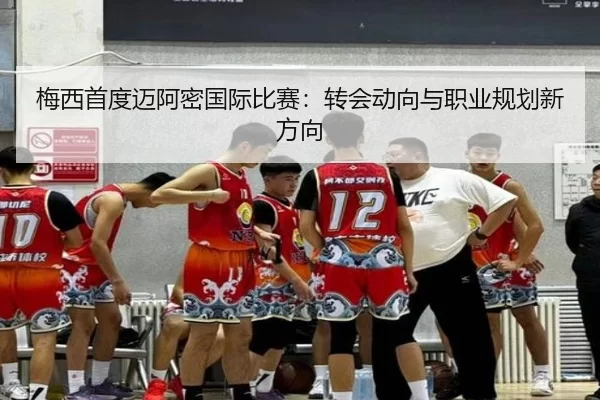 梅西首度迈阿密国际比赛：转会动向与职业规划新方向